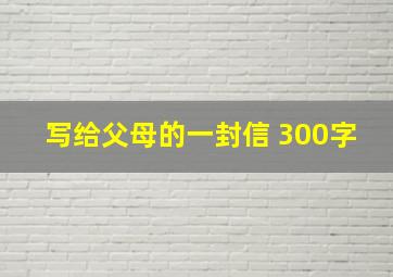 写给父母的一封信 300字